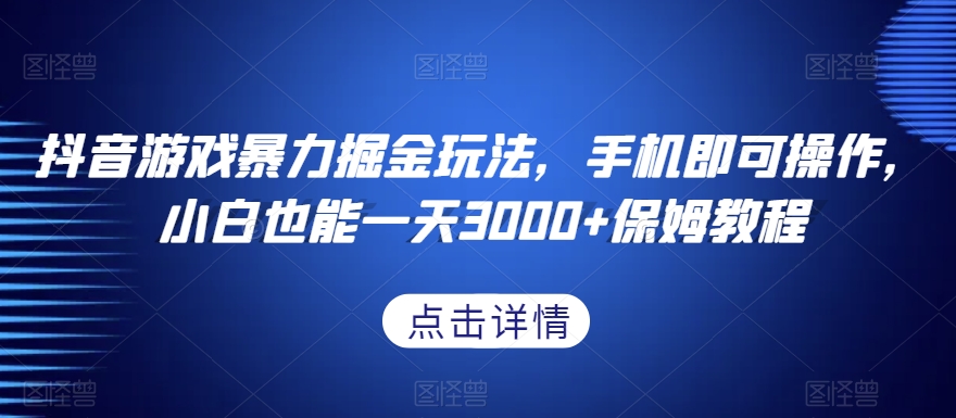 抖音游戏暴力掘金玩法，手机即可操作，小白也能一天3000+保姆教程【揭秘】