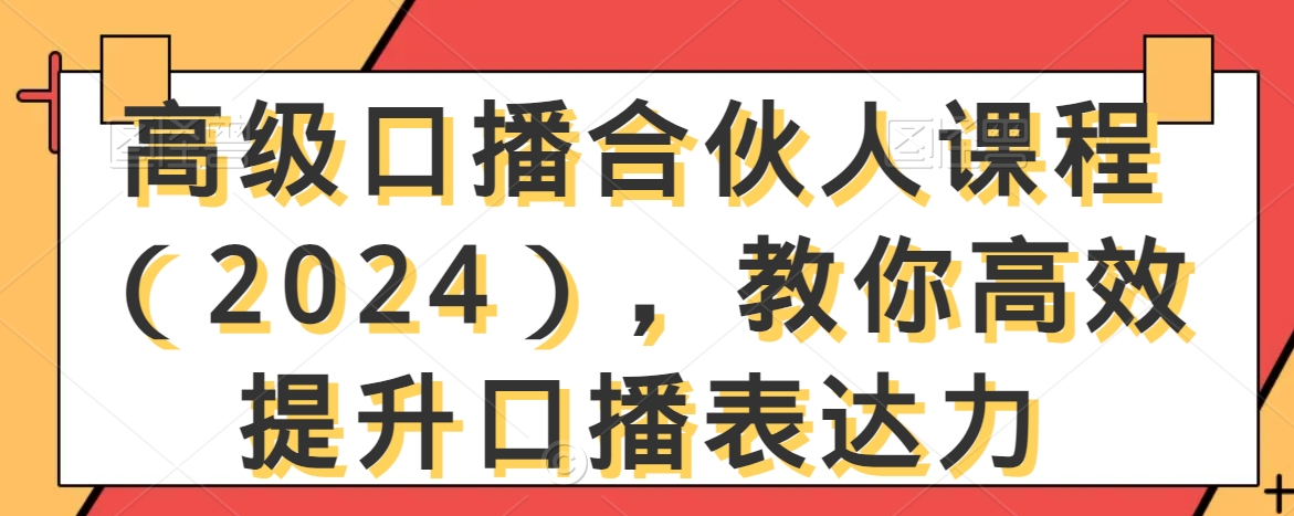 高级口播合伙人课程（2024），教你高效提升口播表达力