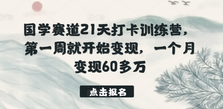 国学赛道21天打卡训练营，第一周就开始变现，一个月变现60多万