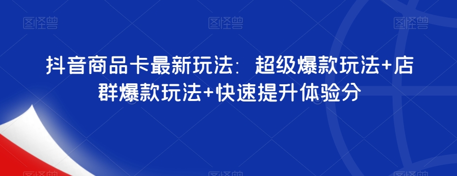 抖音商品卡最新玩法：超级爆款玩法+店群爆款玩法+快速提升体验分