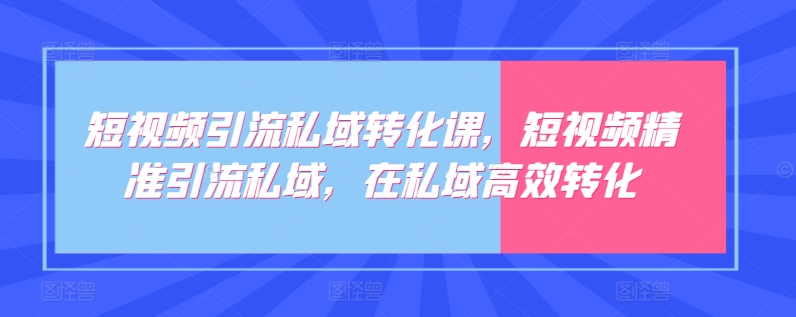 短视频引流私域转化课，短视频精准引流私域，在私域高效转化