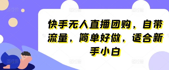 快手无人直播团购，自带流量，简单好做，适合新手小白【揭秘】