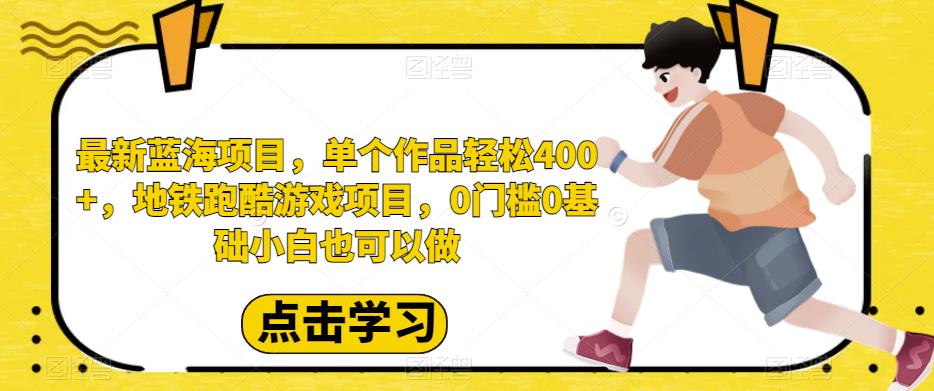 最新蓝海项目，单个作品轻松400+，地铁跑酷游戏项目，0门槛0基础小白也可以做【揭秘】