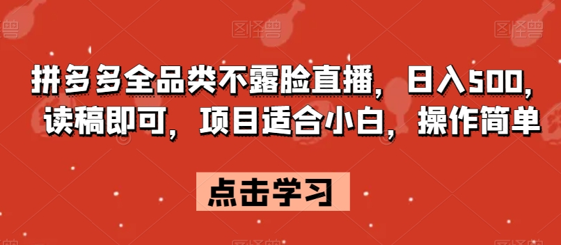 拼多多全品类不露脸直播，日入500，读稿即可，项目适合小白，操作简单【揭秘】