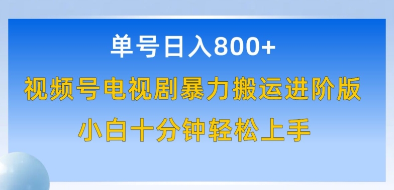 单号日赚800+，视频号电视剧暴力搬运进阶版，100%过原创，小白十分钟也能轻松入手【揭秘】