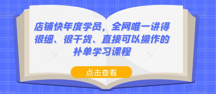 店铺快年度学员，全网唯一讲得很细、很干货、直接可以操作的补单学习课程