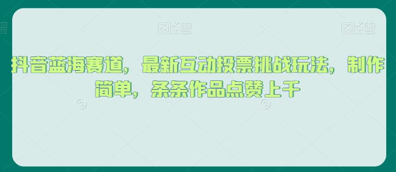 抖音蓝海赛道，最新互动投票挑战玩法，制作简单，条条作品点赞上千【揭秘】