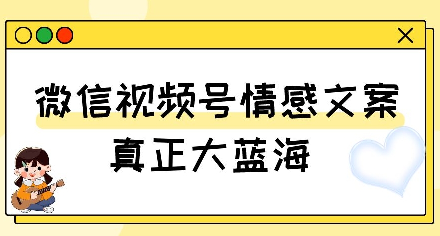 视频号情感文案，真正大蓝海，简单操作，新手小白轻松上手（教程+素材）【揭秘】