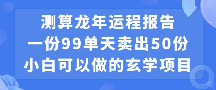 小白可做的玄学项目，出售”龙年运程报告”一份99元单日卖出100份利润9900元，0成本投入【揭秘】插图