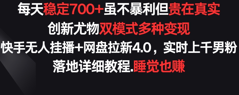 每天稳定700+，收益不高但贵在真实，创新尤物双模式多渠种变现，快手无人挂播+网盘拉新4.0【揭秘】