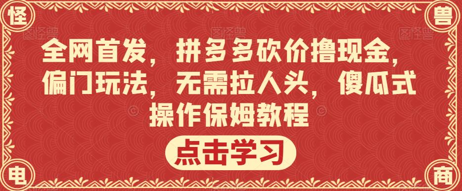 全网首发，拼多多砍价撸现金，偏门玩法，无需拉人头，傻瓜式操作保姆教程【揭秘】