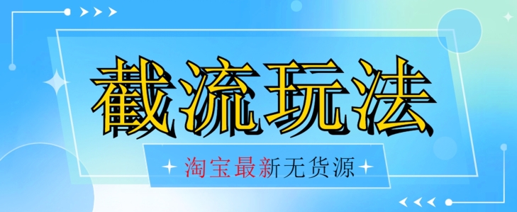 首发价值2980最新淘宝无货源不开车自然流超低成本截流玩法日入300+【揭秘】【1111更新】