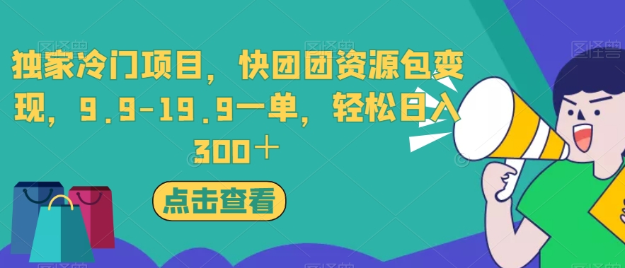 独家冷门项目，快团团资源包变现，9.9-19.9一单，轻松日入300＋【揭秘】