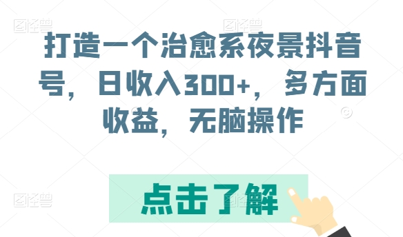 打造一个治愈系夜景抖音号，日收入300+，多方面收益，无脑操作【揭秘】