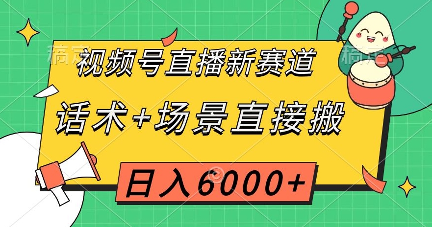 视频号直播新赛道，话术+场景直接搬，日入6000+【揭秘】