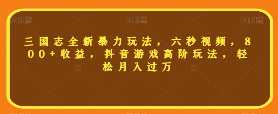 三国志全新暴力玩法，六秒视频，800+收益，抖音游戏高阶玩法，轻松月入过万【揭秘】