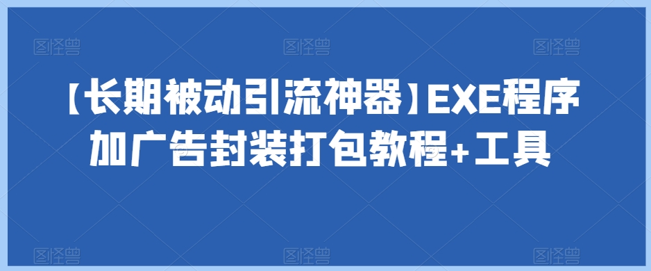 【长期被动引流神器】EXE程序加广告封装打包教程+工具