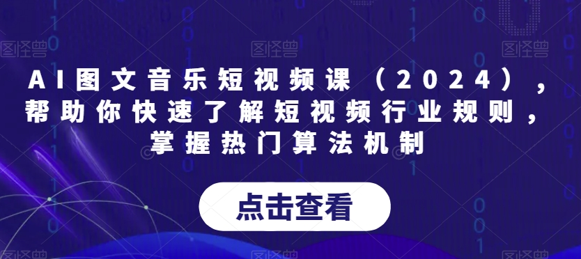 AI图文音乐短视频课（2024）,帮助你快速了解短视频行业规则，掌握热门算法机制