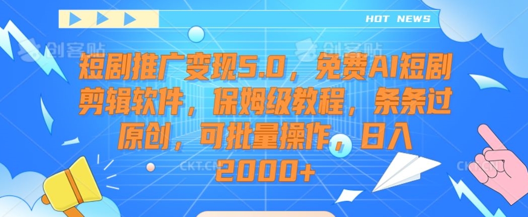 短剧推广变现5.0，免费AI短剧剪辑软件，保姆级教程，条条过原创，可批量操作，日入2000+【揭秘】