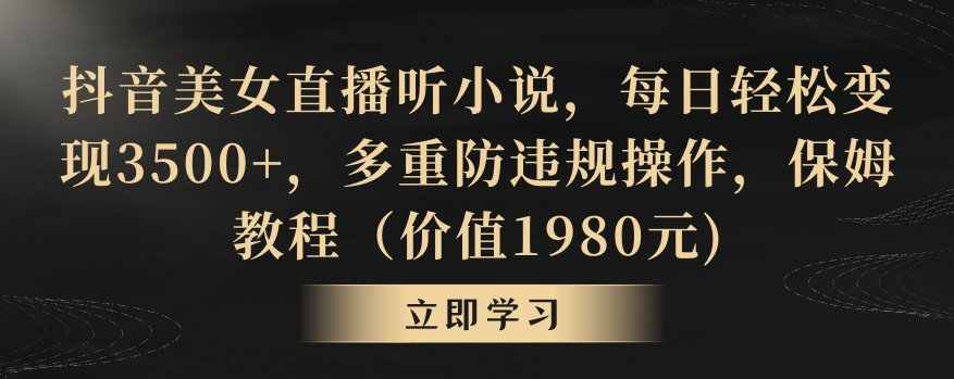 抖音美女直播听小说，每日轻松变现3500+，多重防违规操作，保姆教程（价值1980元)【揭秘】