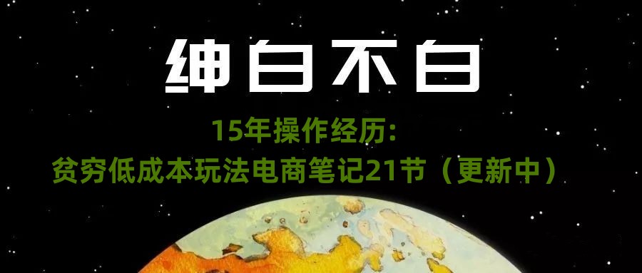 绅白不白·15年操作经历：贫穷低成本玩法电商笔记21节（1031日更新）插图