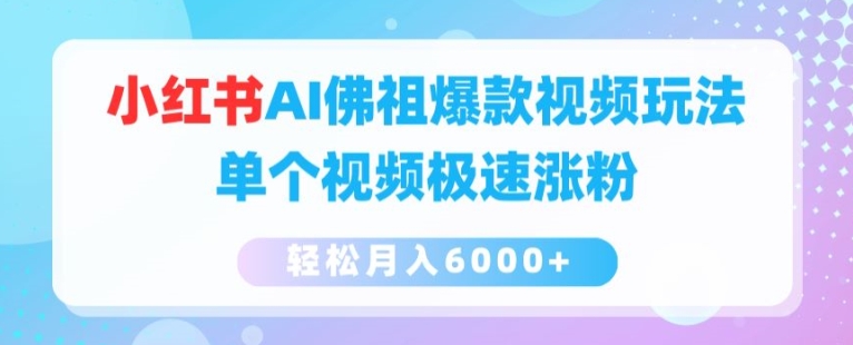 小红书AI佛祖爆款视频玩法，单个视频极速涨粉，轻松月入6000+【揭秘】