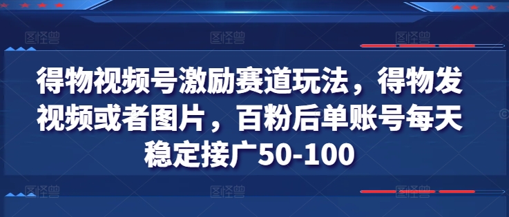 得物视频号激励赛道玩法，得物发视频或者图片，百粉后单账号每天稳定接广50-100