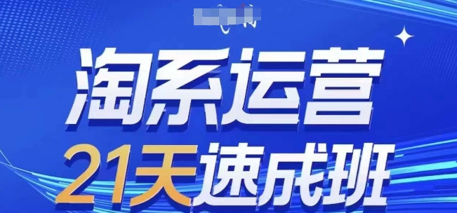 淘系运营21天速成班(更新24年8月)，0基础轻松搞定淘系运营，不做假把式