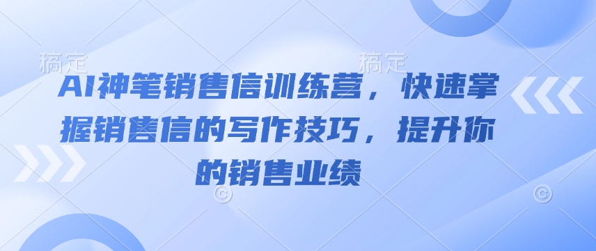 AI神笔销售信训练营，快速掌握销售信的写作技巧，提升你的销售业绩