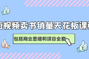 短视频卖书销量天花板培训课，包括商业思维和项目全套教程