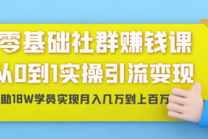 零基础社群赚钱课：从0到1实操引流变现，帮助18W学员实现月入几万到上百万