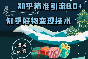 知乎精准引流8.0+知乎好物变现技术课程：新玩法，新升级，教你玩转知乎好物