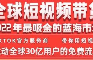 TikTok海外短视频带货训练营，全球短视频带货2022年最吸金的蓝海市场