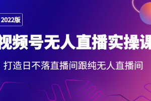 2022年视频号无人直播实操课，打造日不落直播间跟纯无人直播间