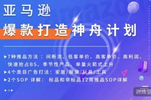 亚马逊爆款打造神舟计划，​7种推品方法，4个类目广告打法，2个SOP详解