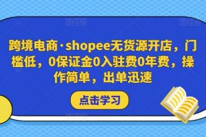 跨境电商·shopee无货源开店，门槛低，0保证金0入驻费0年费，操作简单，出单迅速