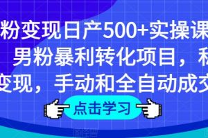 男粉变现日产500+实操课程，男粉暴利转化项目，私域变现，手动和全自动成交