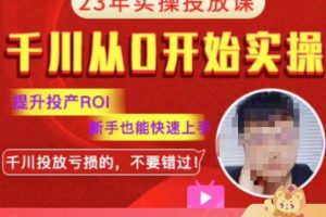 七巷社千川从零开始实操投放课2023新版，提升投产ROI，新手也能快速上，千川投放亏损的不要错过！【更新-完结】