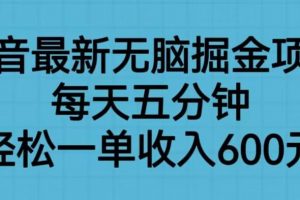 抖音最新无脑掘金项目，每天五分钟，轻松一单收入600元【揭秘】