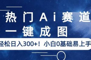 热门Ai赛道，一键成图，轻松日入300+！小白0基础易上手【揭秘】