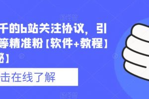 价值几千的b站关注协议，引流各类等精准粉【软件+教程】【仅揭秘】