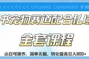 实测日入800的项目小红书宠物赛道配合私域转化玩法，适合新手小白操作，简单无脑【揭秘】