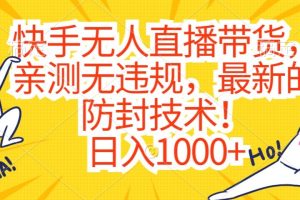 快手无人直播带货，亲测无违规，最新的防封技术！日入1000+【揭秘】