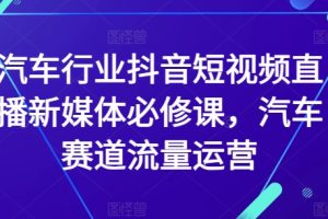 汽车行业抖音短视频直播新媒体必修课，汽车赛道流量运营