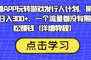 靠渠道APP玩转游戏发行人计划，阴阳师手游日入300+，一个流量都没有照样轻松赚钱（详细教程）