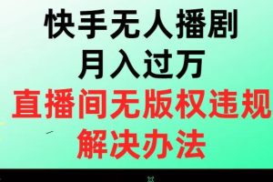 快手无人播剧月入过万，直播间无版权违规的解决办法【揭秘】