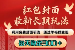 红包封面最新长期玩法：利用免费封面引流，通过羊毛群变现，每天稳定300＋【揭秘】