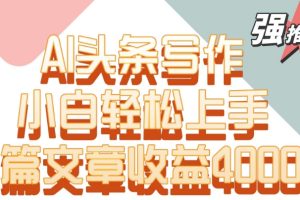 单片文章收益4000+！AI头条写作，小白轻松上手【揭秘】