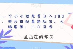 靠一个小小信息差日入100＋，照片拼贴最新玩法，无脑套图，小白首选【揭秘】