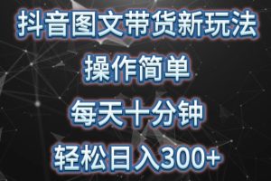 抖音图文带货新玩法， 操作简单，每天十分钟，轻松日入300+，可矩阵操作【揭秘】